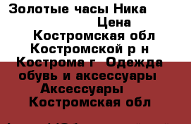 Золотые часы Ника 1218.31.3.31A Mystery › Цена ­ 220 000 - Костромская обл., Костромской р-н, Кострома г. Одежда, обувь и аксессуары » Аксессуары   . Костромская обл.